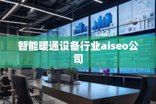 智能暖通設(shè)備行業(yè)aiseo公司