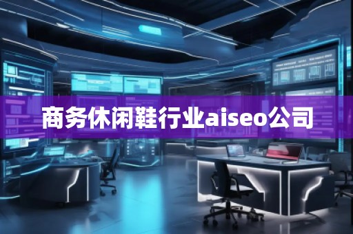 商務(wù)休閑鞋行業(yè)aiseo公司