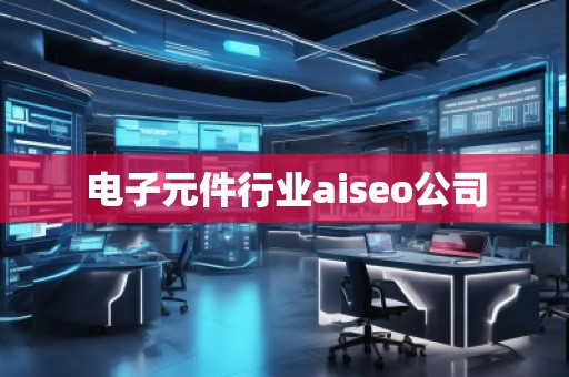 電子元件行業(yè)aiseo公司
