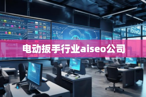 電動扳手行業(yè)aiseo公司