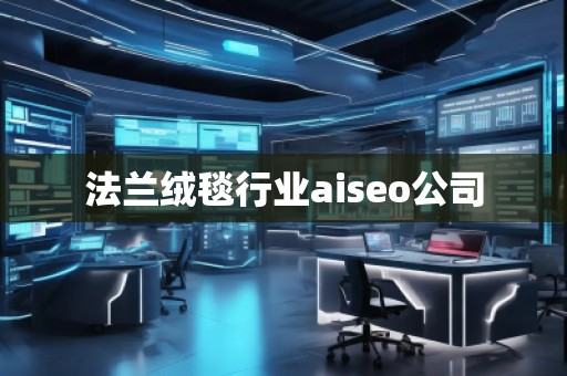 法蘭絨毯行業(yè)aiseo公司