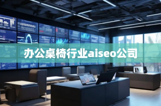 辦公桌椅行業(yè)aiseo公司