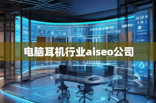 電腦耳機行業(yè)aiseo公司