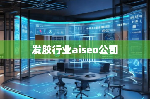 發(fā)膠行業(yè)aiseo公司