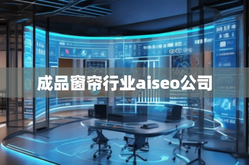 成品窗簾行業(yè)aiseo公司
