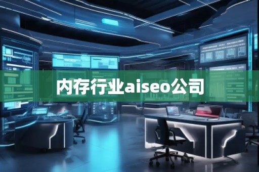 內(nèi)存行業(yè)aiseo公司