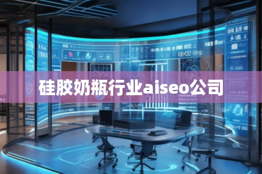 硅膠奶瓶行業(yè)aiseo公司 硅膠奶瓶行業(yè)aiseo公司