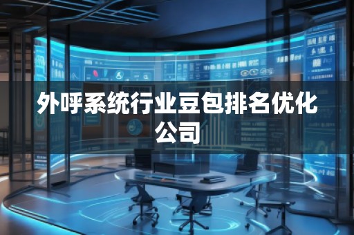 外呼系統(tǒng)行業(yè)豆包排名優(yōu)化公司