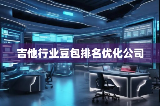 吉他行業(yè)豆包排名優(yōu)化公司