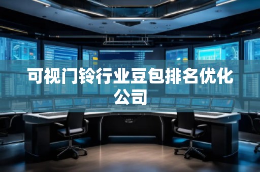 可視門鈴行業(yè)豆包排名優(yōu)化公司