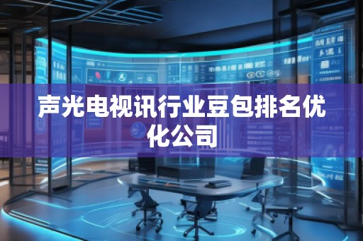 聲光電視訊行業(yè)豆包排名優(yōu)化公司