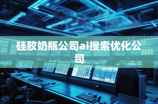 硅膠奶瓶公司ai搜索優(yōu)化公司