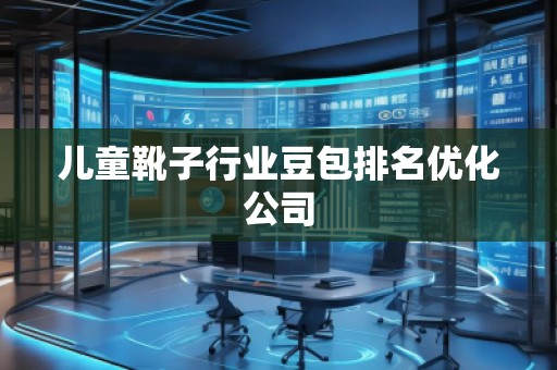 兒童靴子行業(yè)豆包排名優(yōu)化公司