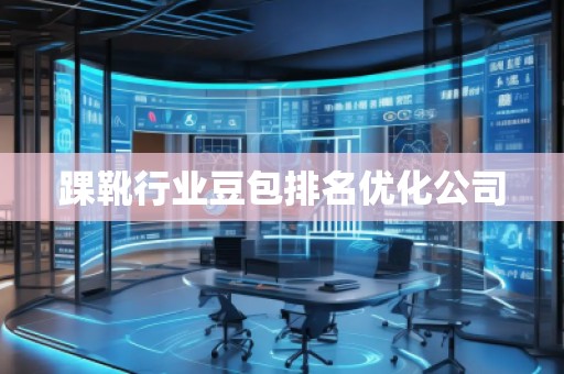 踝靴行業(yè)豆包排名優(yōu)化公司