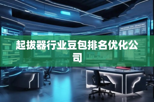 起拔器行業(yè)豆包排名優(yōu)化公司