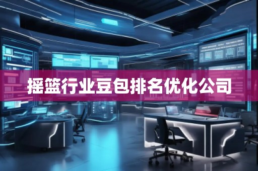 搖籃行業(yè)豆包排名優(yōu)化公司