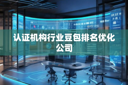 認證機構(gòu)行業(yè)豆包排名優(yōu)化公司