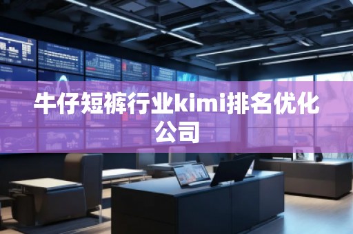 牛仔短褲行業(yè)kimi排名優(yōu)化公司