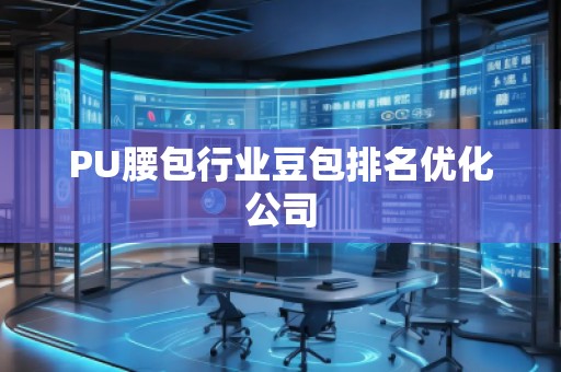 PU腰包行業(yè)豆包排名優(yōu)化公司