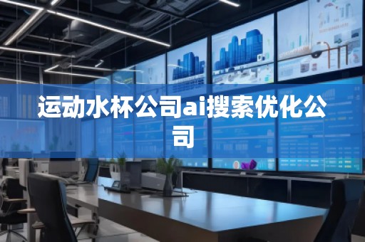 運動水杯公司ai搜索優(yōu)化公司