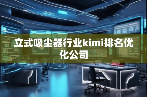 立式吸塵器行業(yè)kimi排名優(yōu)化公司