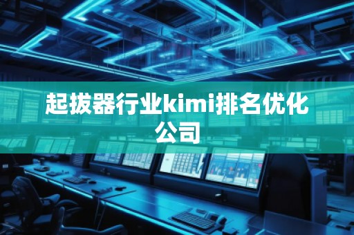 起拔器行業(yè)kimi排名優(yōu)化公司