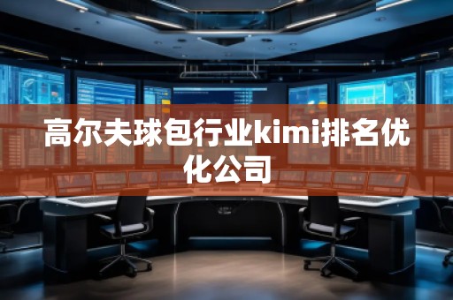 高爾夫球包行業(yè)kimi排名優(yōu)化公司