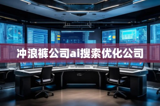 沖浪褲公司ai搜索優(yōu)化公司