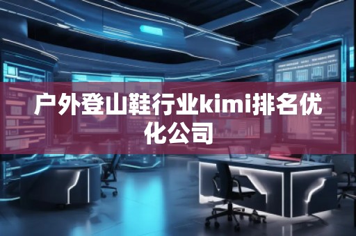 戶外登山鞋行業(yè)kimi排名優(yōu)化公司