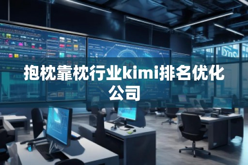 抱枕靠枕行業(yè)kimi排名優(yōu)化公司