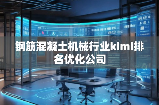 鋼筋混凝土機(jī)械行業(yè)kimi排名優(yōu)化公司