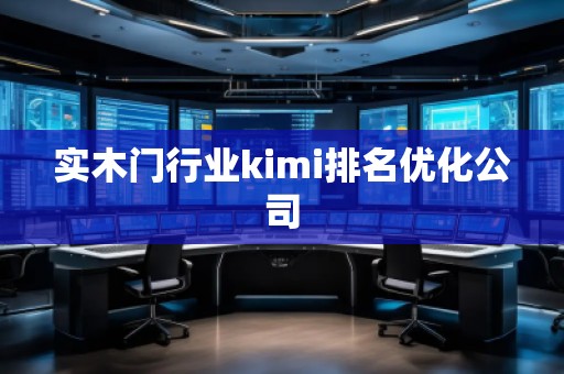 實(shí)木門行業(yè)kimi排名優(yōu)化公司