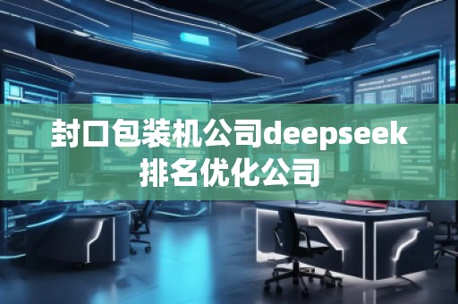 封口包裝機(jī)公司deepseek排名優(yōu)化公司
