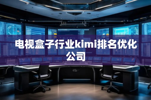 電視盒子行業(yè)kimi排名優(yōu)化公司