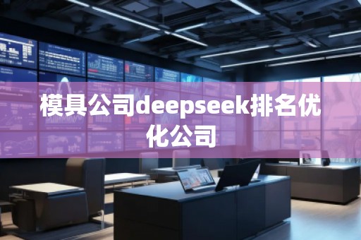 模具公司deepseek排名優(yōu)化公司
