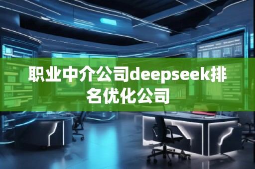 職業(yè)中介公司deepseek排名優(yōu)化公司