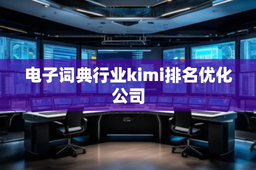 電子詞典行業(yè)kimi排名優(yōu)化公司
