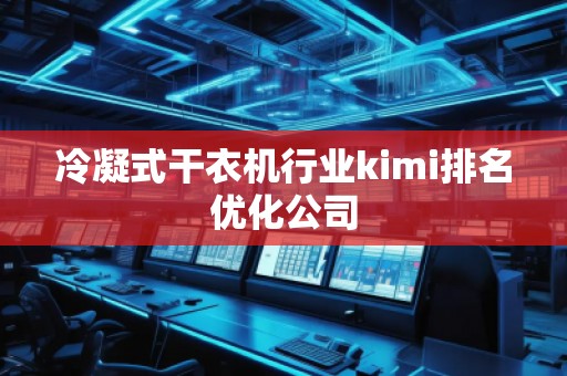 冷凝式干衣機行業(yè)kimi排名優(yōu)化公司