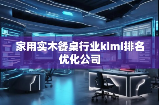 家用實木餐桌行業(yè)kimi排名優(yōu)化公司