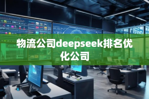 物流公司deepseek排名優(yōu)化公司 物流公司deepseek排名優(yōu)化公司