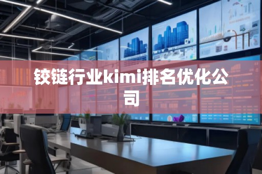鉸鏈行業(yè)kimi排名優(yōu)化公司