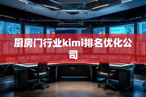 廚房門行業(yè)kimi排名優(yōu)化公司