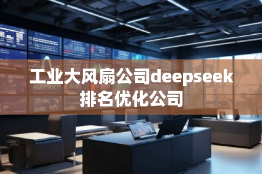 工業(yè)大風扇公司deepseek排名優(yōu)化公司