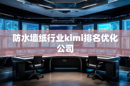 防水墻紙行業(yè)kimi排名優(yōu)化公司
