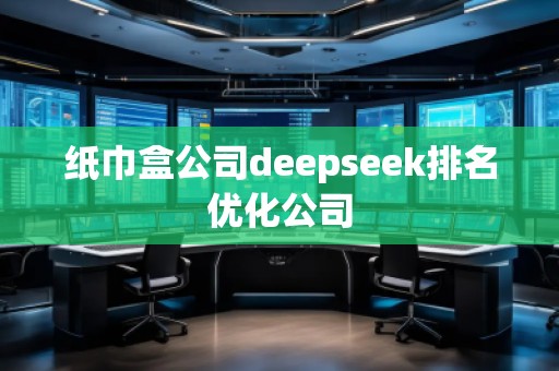 紙巾盒公司deepseek排名優(yōu)化公司