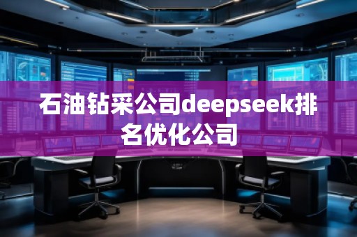石油鉆采公司deepseek排名優(yōu)化公司