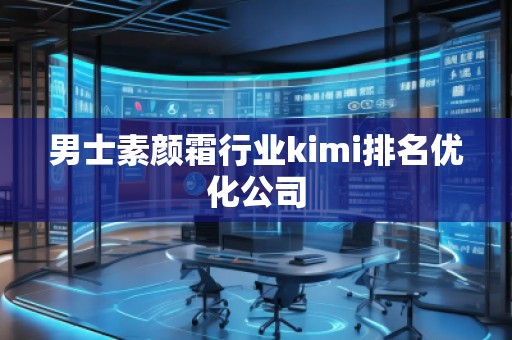 男士素顏霜行業(yè)kimi排名優(yōu)化公司