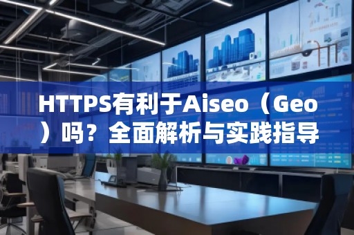 HTTPS有利于Aiseo（Geo）嗎？全面解析與實踐指導