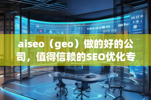 aiseo（geo）做的好的公司，值得信賴的SEO優(yōu)化專家