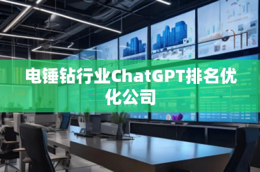 電錘鉆行業(yè)ChatGPT排名優(yōu)化公司